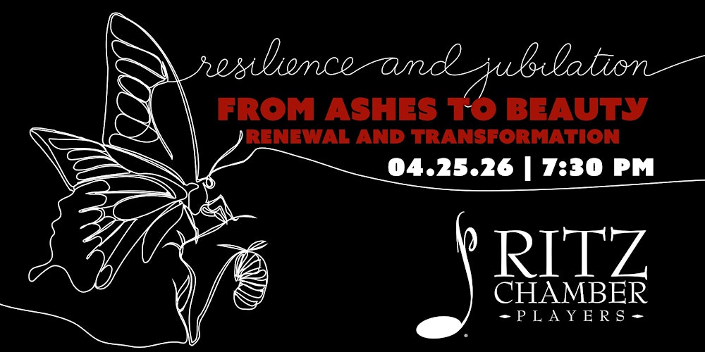 RITZ CHAMBER PLAYERS: FROM ASHES TO BEAUTY: RENEWAL AND TRANSFORMATION