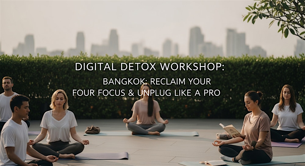 Digital Detox Workshop Bangkok: Reclaim Your Focus & Unplug Like a Pro