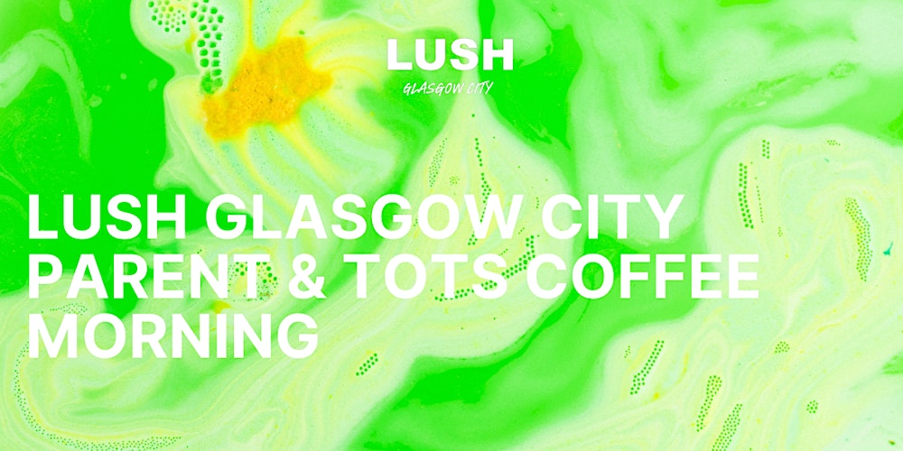 LUSH Glasgow City | Parent & Tots Coffee Morning
