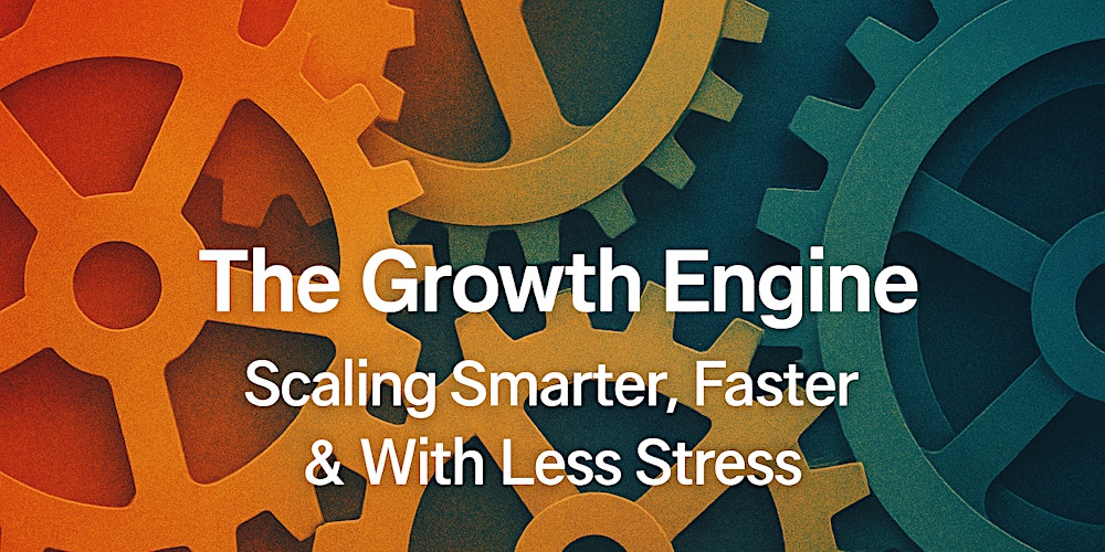 The Growth Engine: Scaling Smarter, Faster & With Less Stress