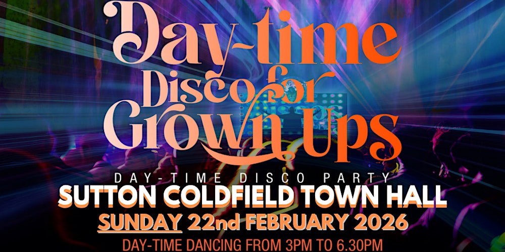 DAY-TIME Discos for Grown ups  SUTTON COLDFIELD TOWN HALL
