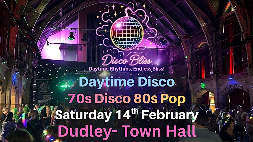Disco Bliss-70s & 80s - Daytime disco- Dudley Town Hall - Saturday 14th Feb