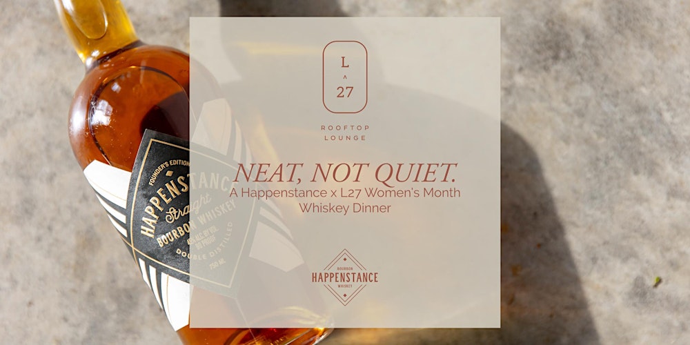 Neat, Not Quiet. A Happenstance x L27 Women's History Month Whiskey Dinner