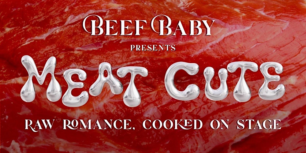 Beef Baby Presents: Meat Cute. Raw Romance. Cooked On Stage.