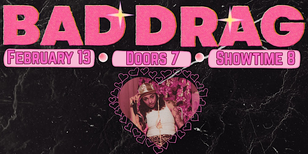 BAD DRAG // FEB 13th