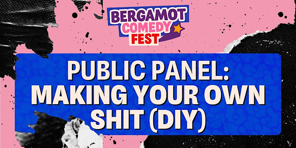 BERGAMOT COMEDY FEST: Public Panel: Making Your Own Shit (DIY)