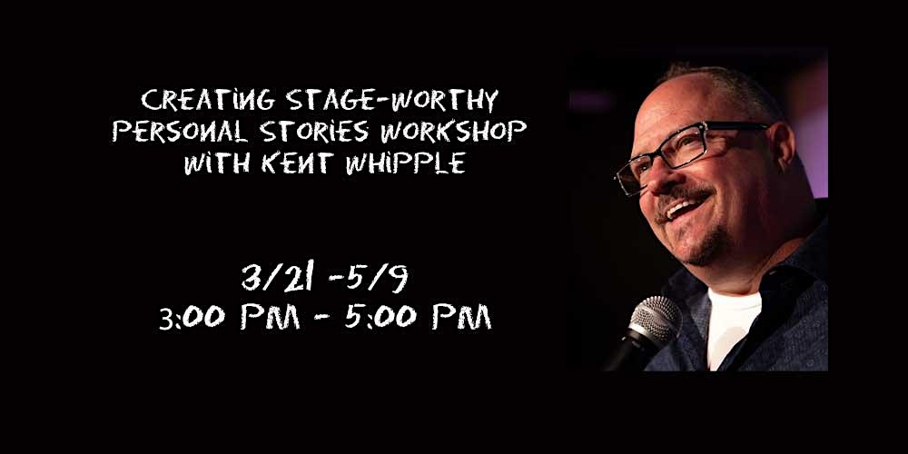 Creating Stage-Worthy Personal Stories Workshop with Kent Whipple