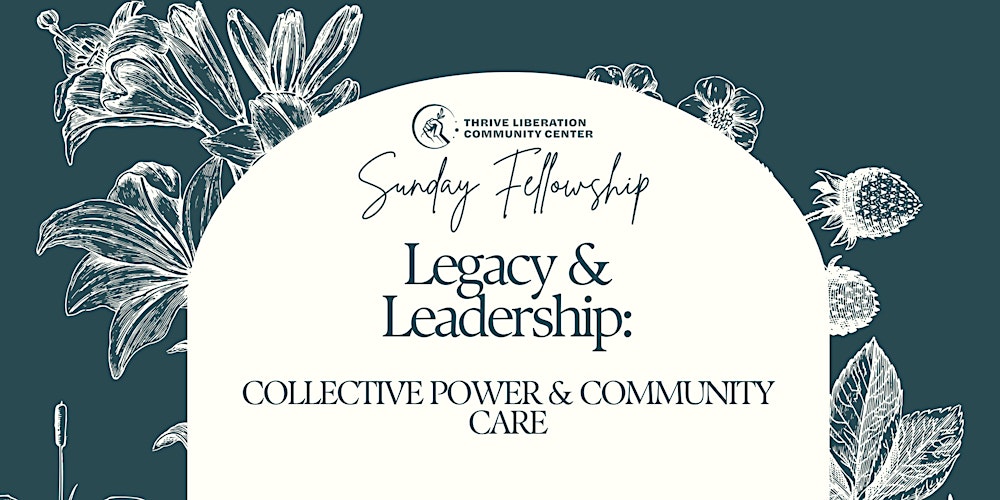 Sunday Fellowship - Legacy &  Leadership: Collective Power & Community Care